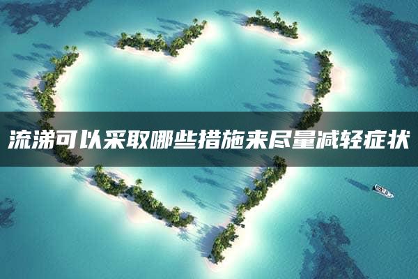 流涕可以采取哪些措施来尽量减轻症状