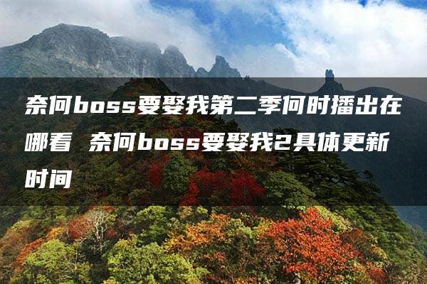 奈何boss要娶我第二季何时播出在哪看 奈何boss要娶我2具体更新时间