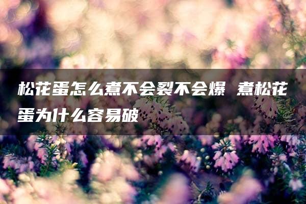 松花蛋怎么煮不会裂不会爆 煮松花蛋为什么容易破