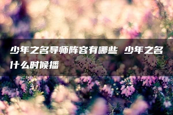 少年之名导师阵容有哪些 少年之名什么时候播