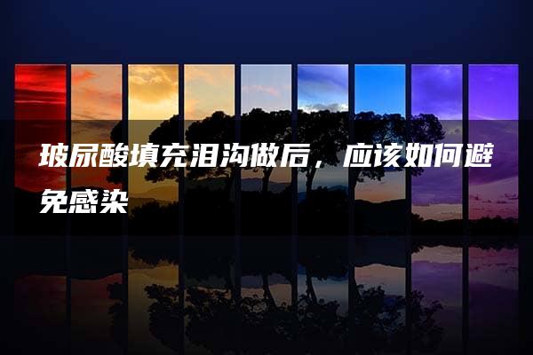 玻尿酸填充泪沟做后，应该如何避免感染