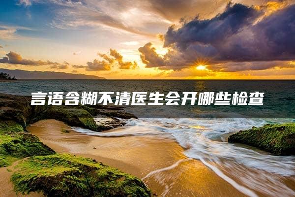 言语含糊不清医生会开哪些检查