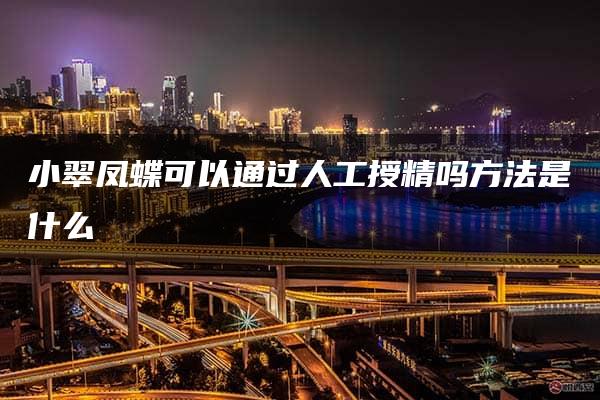 小翠凤蝶可以通过人工授精吗方法是什么