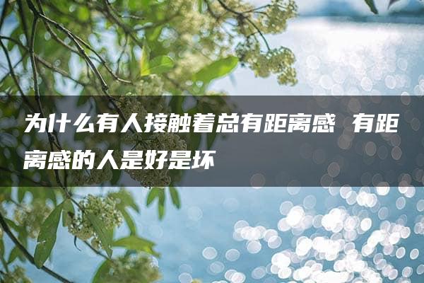 为什么有人接触着总有距离感 有距离感的人是好是坏