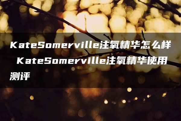 KateSomerville注氧精华怎么样 KateSomerville注氧精华使用测评