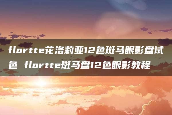 flortte花洛莉亚12色斑马眼影盘试色 flortte斑马盘12色眼影教程