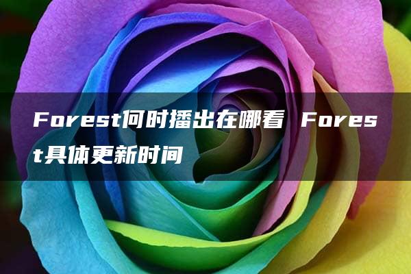 Forest何时播出在哪看 Forest具体更新时间