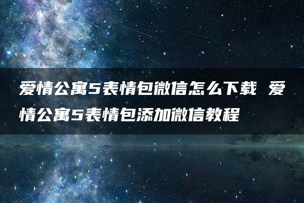 爱情公寓5表情包微信怎么下载 爱情公寓5表情包添加微信教程