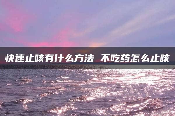 快速止咳有什么方法 不吃药怎么止咳