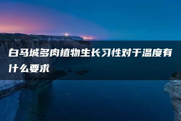 白马城多肉植物生长习性对于温度有什么要求