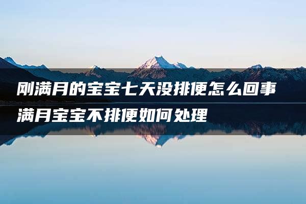 刚满月的宝宝七天没排便怎么回事 满月宝宝不排便如何处理