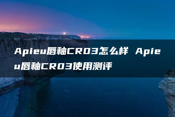 Apieu唇釉CR03怎么样 Apieu唇釉CR03使用测评