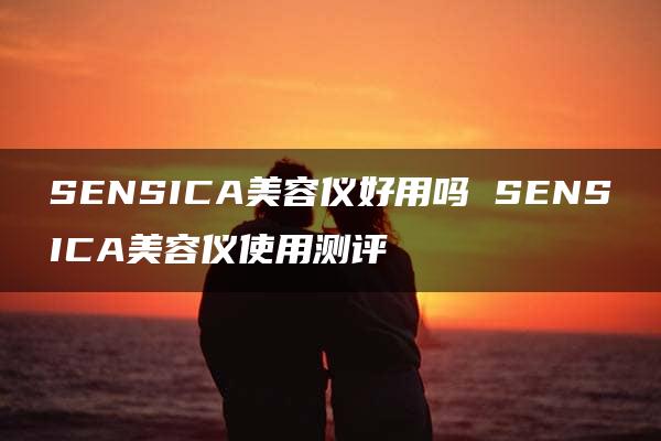 SENSICA美容仪好用吗 SENSICA美容仪使用测评