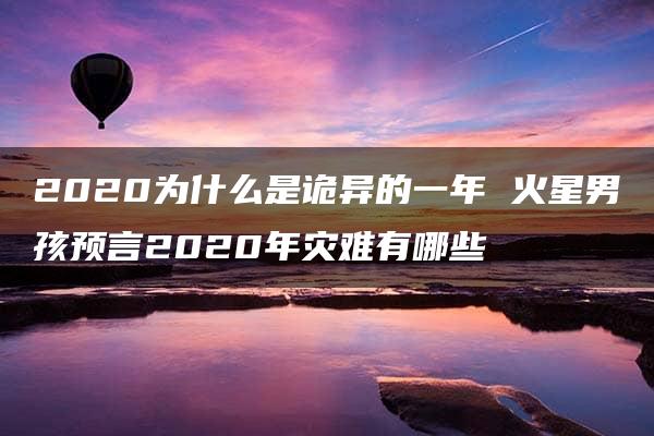 2020为什么是诡异的一年 火星男孩预言2020年灾难有哪些