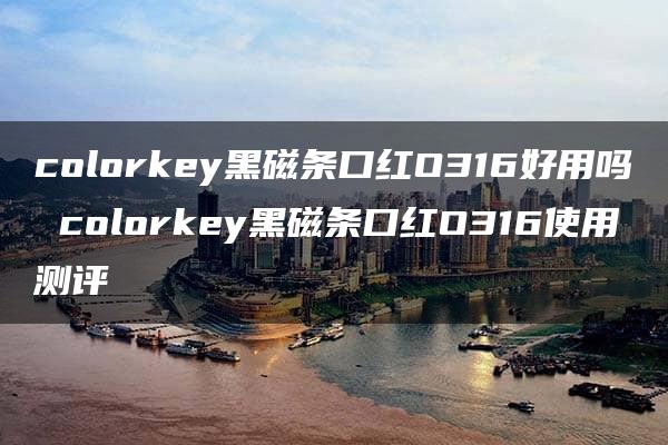 colorkey黑磁条口红O316好用吗 colorkey黑磁条口红O316使用测评