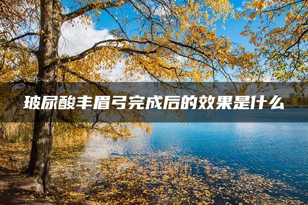 玻尿酸丰眉弓完成后的效果是什么