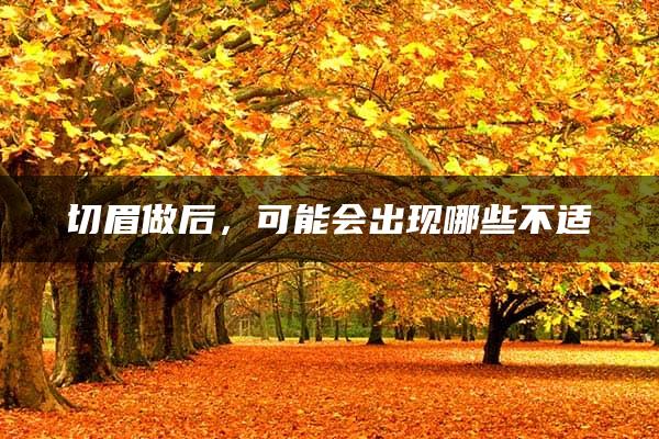 切眉做后，可能会出现哪些不适