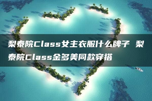 梨泰院Class女主衣服什么牌子 梨泰院Class金多美同款穿搭