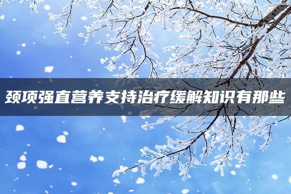 颈项强直营养支持治疗缓解知识有那些