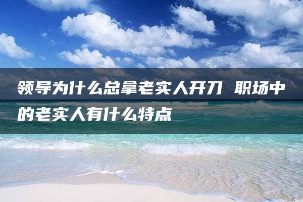 领导为什么总拿老实人开刀 职场中的老实人有什么特点