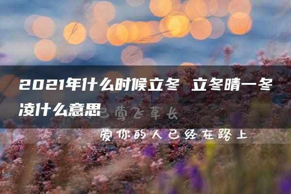 2021年什么时候立冬 立冬晴一冬凌什么意思