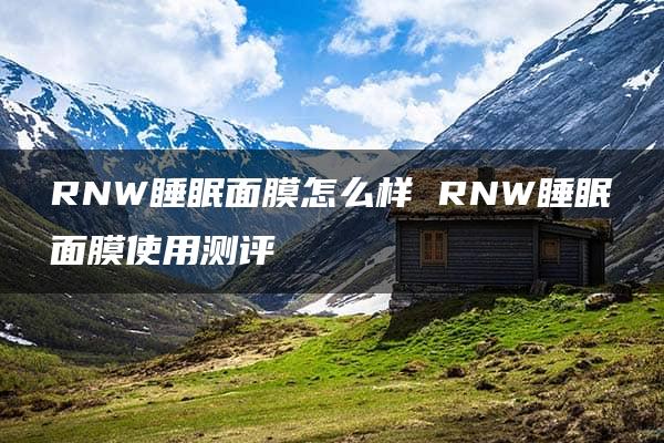 RNW睡眠面膜怎么样 RNW睡眠面膜使用测评