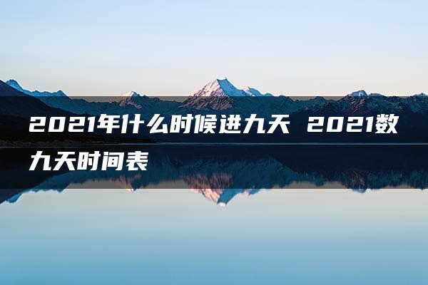 2021年什么时候进九天 2021数九天时间表