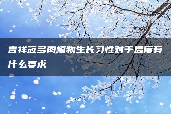 吉祥冠多肉植物生长习性对于温度有什么要求