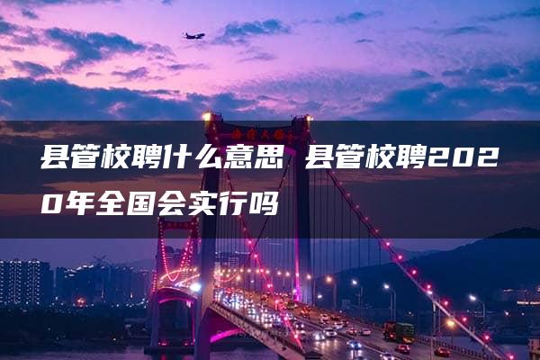 县管校聘什么意思 县管校聘2020年全国会实行吗