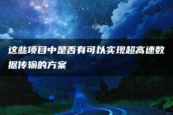 这些项目中是否有可以实现超高速数据传输的方案