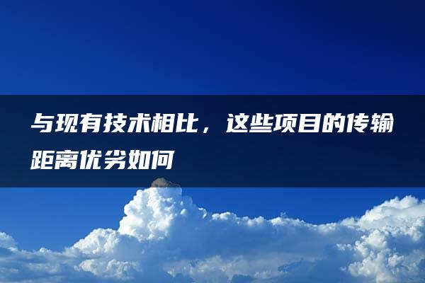 与现有技术相比，这些项目的传输距离优劣如何