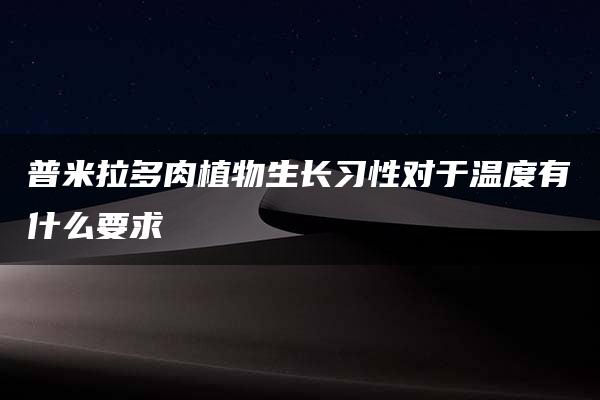 普米拉多肉植物生长习性对于温度有什么要求