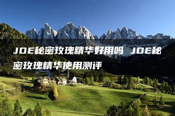 JDE秘密玫瑰精华好用吗 JDE秘密玫瑰精华使用测评