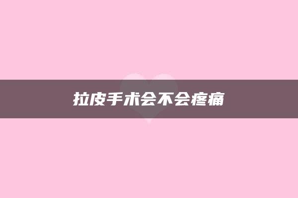 拉皮手术会不会疼痛