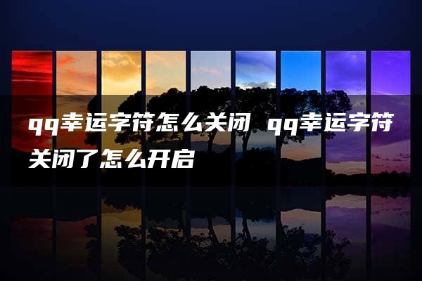 qq幸运字符怎么关闭 qq幸运字符关闭了怎么开启