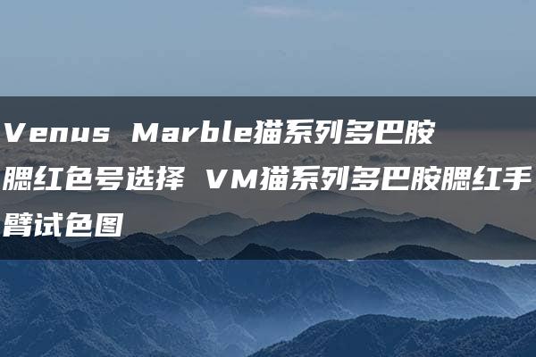 Venus Marble猫系列多巴胺腮红色号选择 VM猫系列多巴胺腮红手臂试色图