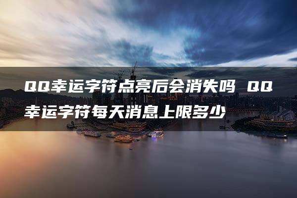 QQ幸运字符点亮后会消失吗 QQ幸运字符每天消息上限多少