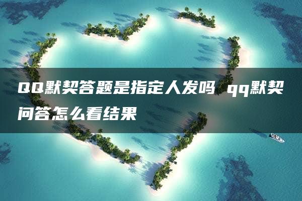 QQ默契答题是指定人发吗 qq默契问答怎么看结果