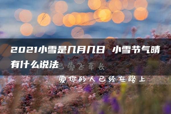 2021小雪是几月几日 小雪节气晴有什么说法