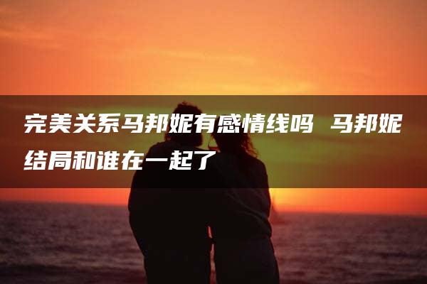 完美关系马邦妮有感情线吗 马邦妮结局和谁在一起了