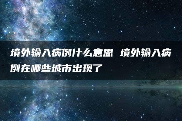 境外输入病例什么意思 境外输入病例在哪些城市出现了