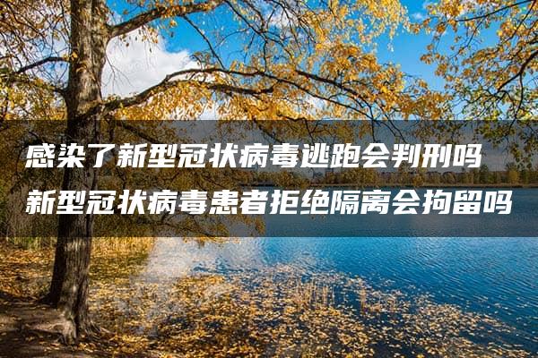 感染了新型冠状病毒逃跑会判刑吗 新型冠状病毒患者拒绝隔离会拘留吗