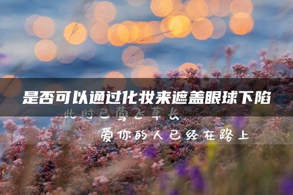 是否可以通过化妆来遮盖眼球下陷