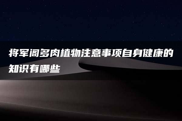 将军阁多肉植物注意事项自身健康的知识有哪些