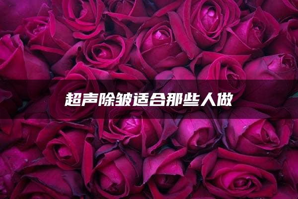 超声除皱适合那些人做