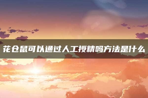 花仓鼠可以通过人工授精吗方法是什么