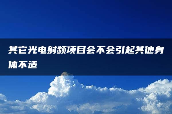 其它光电射频项目会不会引起其他身体不适