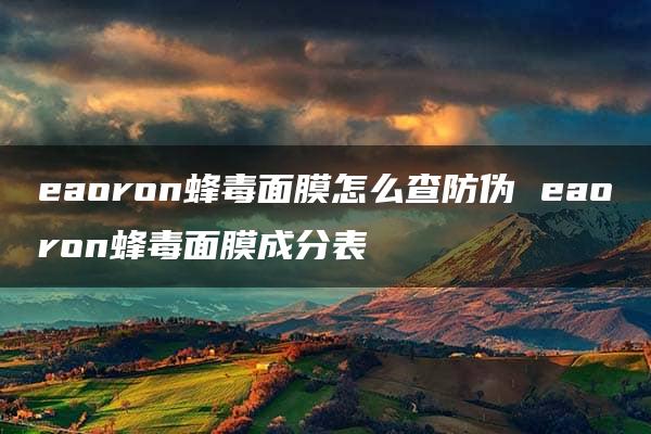 eaoron蜂毒面膜怎么查防伪 eaoron蜂毒面膜成分表