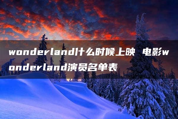 wonderland什么时候上映 电影wonderland演员名单表