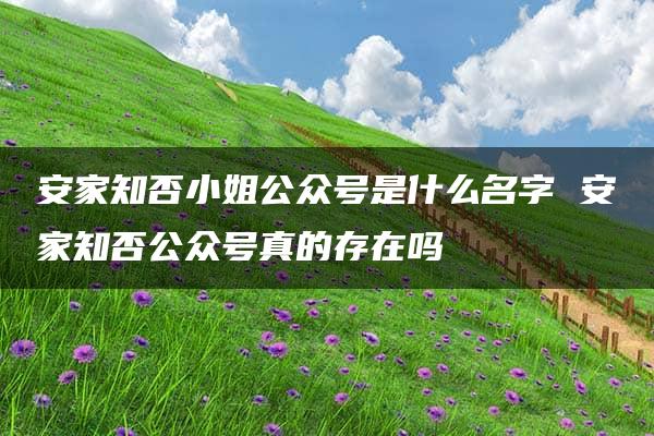 安家知否小姐公众号是什么名字 安家知否公众号真的存在吗